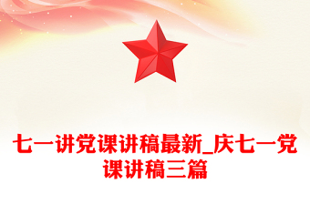 七一讲党课讲稿最新_庆七一党课讲稿三篇