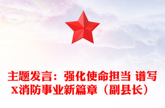 主题发言：强化使命担当 谱写X消防事业新篇章（副县长）