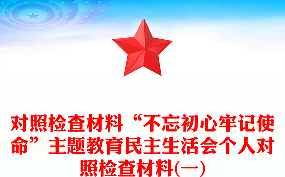 对照检查材料“不忘初心牢记使命”主题教育民主生活会个人对照检查材料(一)