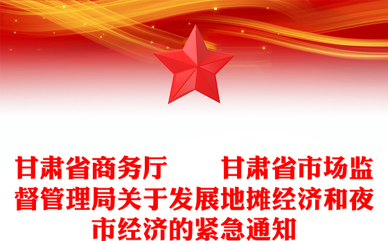 甘肃省商务厅  甘肃省市场监督管理局关于发展地摊经济和夜市经济的紧急通知