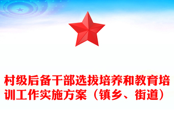 村级后备干部选拔培养和教育培训工作实施方案（镇乡、街道）