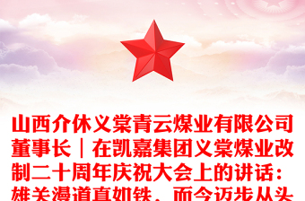山西介休义棠青云煤业有限公司董事长｜在凯嘉集团义棠煤业改制二十周年庆祝大会上的讲话：雄关漫道真如铁，而今迈步从头越
