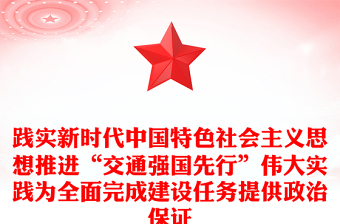 践实新时代中国特色社会主义思想推进“交通强国先行”伟大实践为全面完成建设任务提供政治保证