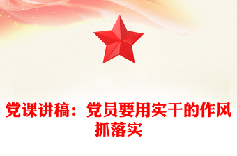 2021年党课讲稿：党员要用实干的作风抓落实