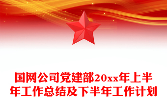 国网公司党建部20xx年上半年工作总结及下半年工作计划