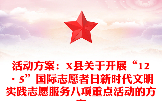 活动方案：X县关于开展“12·5”国际志愿者日新时代文明实践志愿服务八项重点活动的方案