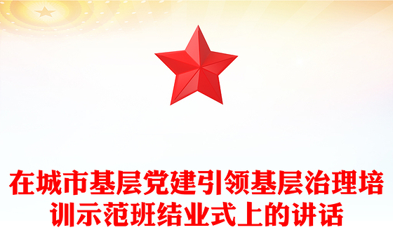 在城市基层党建引领基层治理培训示范班结业式上的讲话