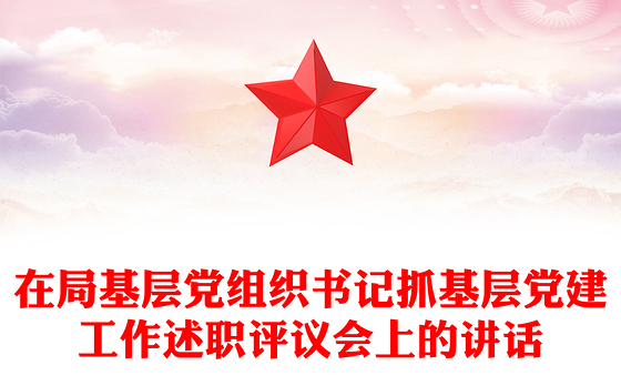 在局基层党组织书记抓基层党建工作述职评议会上的讲话