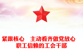 紧跟核心　主动看齐做党放心　职工信赖的工会干部