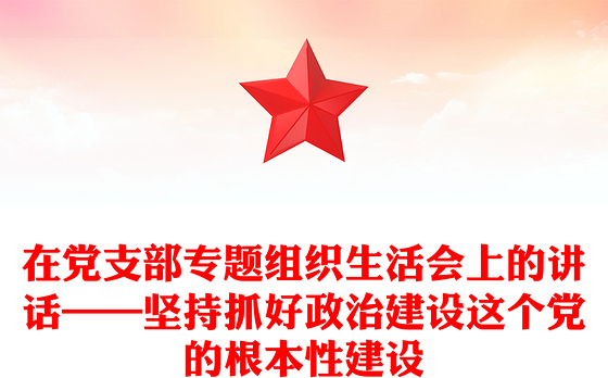 在党支部专题组织生活会上的讲话——坚持抓好政治建设这个党的根本性建设