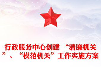 行政服务中心创建 “清廉机关”、“模范机关”工作实施方案