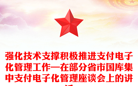 强化技术支撑积极推进支付电子化管理工作—在部分省市国库集中支付电子化管理座谈会上的讲话