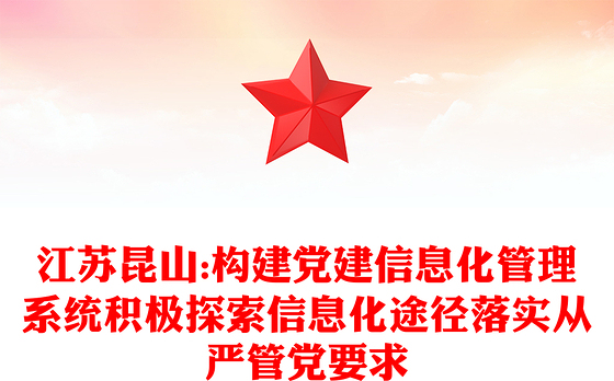 江苏昆山:构建党建信息化管理系统积极探索信息化途径落实从严管党要求