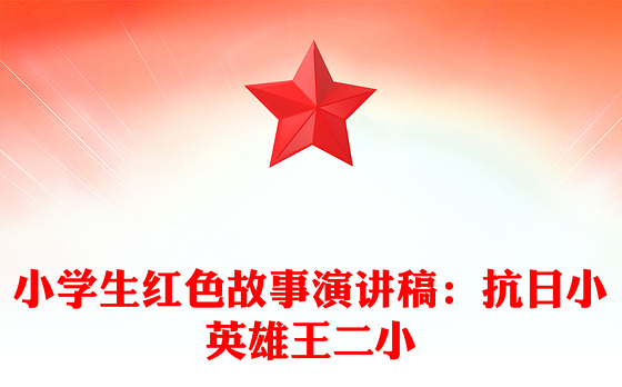 小学生红色故事演讲稿：抗日小英雄王二小