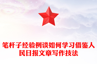 笔杆子经验例谈如何学习借鉴人民日报文章写作技法