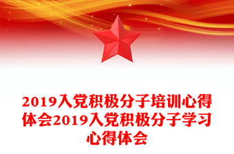 2019入党积极分子培训心得体会2019入党积极分子学习心得体会