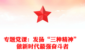 专题党课：发扬“三种精神” 做新时代最强奋斗者