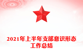 2021年上半年支部意识形态工作总结