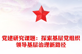 党建研究课题：探索基层党组织领导基层治理新路径