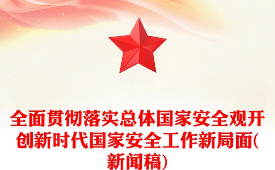 全面贯彻落实总体国家安全观开创新时代国家安全工作新局面(新闻稿)