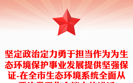 坚定政治定力勇于担当作为为生态环境保护事业发展提供坚强保证-在全市生态环境系统全面从严治党工作会议上的讲话