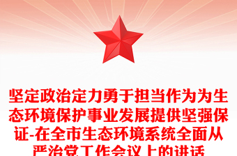 坚定政治定力勇于担当作为为生态环境保护事业发展提供坚强保证-在全市生态环境系统全面从严治党工作会议上的讲话