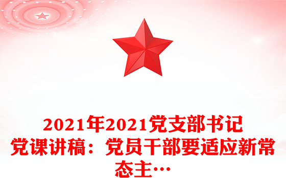 2021年2021党支部书记党课讲稿：党员干部要适应新常态主…