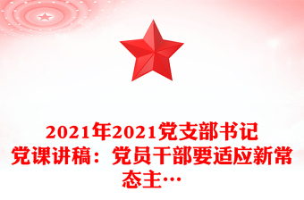 2021年2021党支部书记党课讲稿：党员干部要适应新常态主…
