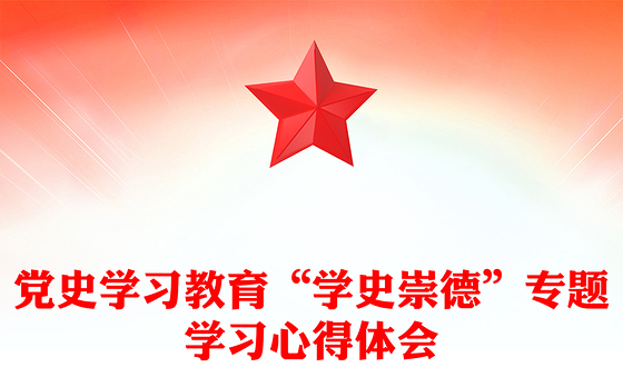 党史学习教育“学史崇德”专题学习心得体会