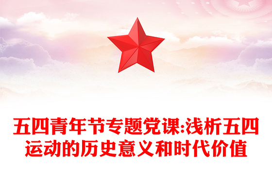五四青年节专题党课:浅析五四运动的历史意义和时代价值