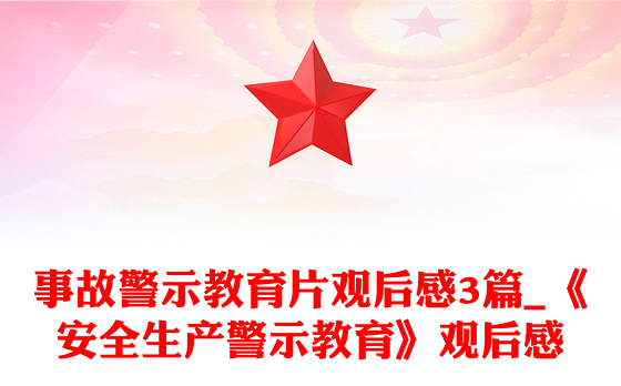 事故警示教育片观后感3篇_《安全生产警示教育》观后感