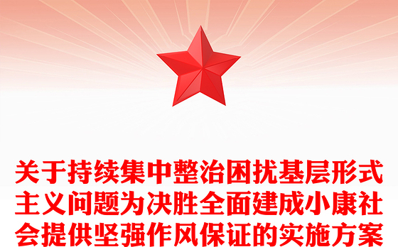 关于持续集中整治困扰基层形式主义问题为决胜全面建成小康社会提供坚强作风保证的实施方案