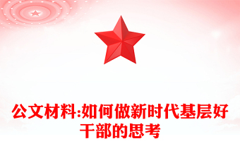 公文材料:如何做新时代基层好干部的思考