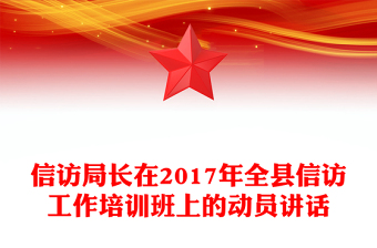 信访局长在2017年全县信访工作培训班上的动员讲话