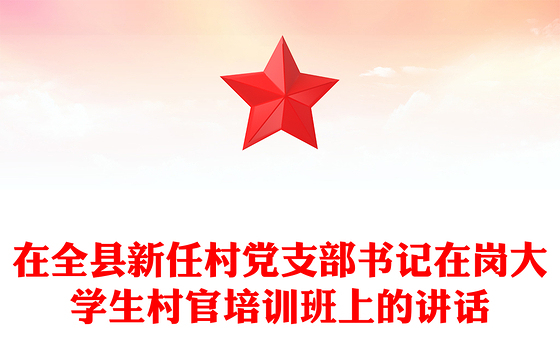 在全县新任村党支部书记在岗大学生村官培训班上的讲话
