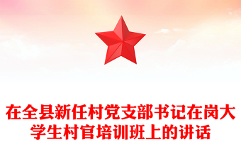 在全县新任村党支部书记在岗大学生村官培训班上的讲话