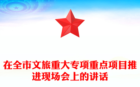 在全市文旅重大专项重点项目推进现场会上的讲话
