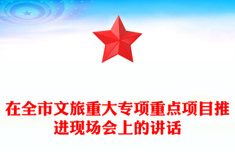 在全市文旅重大专项重点项目推进现场会上的讲话