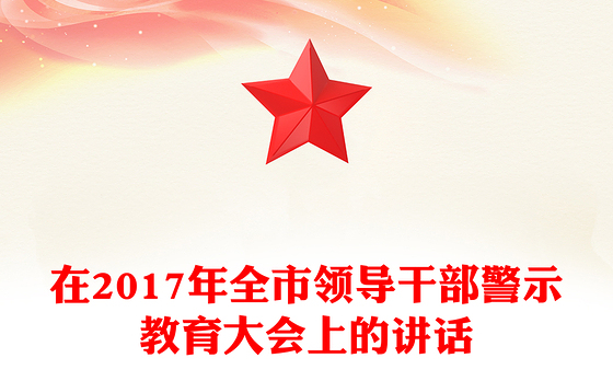 在2017年全市领导干部警示教育大会上的讲话