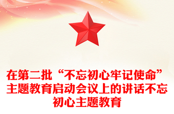 在第二批“不忘初心牢记使命”主题教育启动会议上的讲话不忘初心主题教育