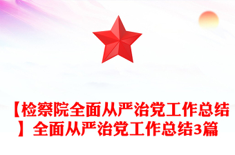 【检察院全面从严治党工作总结】全面从严治党工作总结3篇