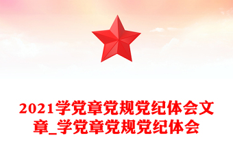 2021学党章党规党纪体会文章_学党章党规党纪体会