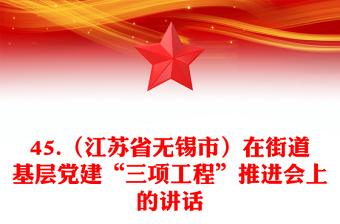 45.（江苏省无锡市）在街道基层党建“三项工程”推进会上的讲话