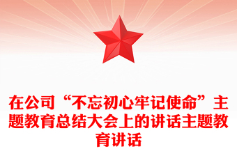 在公司“不忘初心牢记使命”主题教育总结大会上的讲话主题教育讲话