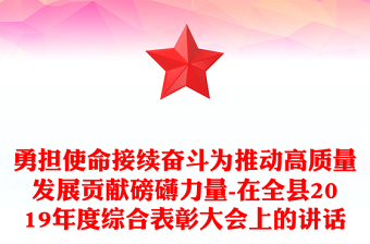 勇担使命接续奋斗为推动高质量发展贡献磅礴力量-在全县2019年度综合表彰大会上的讲话