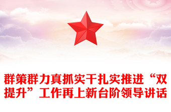 群策群力真抓实干扎实推进“双提升”工作再上新台阶领导讲话
