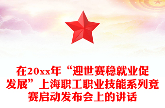 在20xx年“迎世赛稳就业促发展”上海职工职业技能系列竞赛启动发布会上的讲话