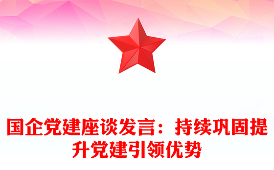 国企党建座谈发言：持续巩固提升党建引领优势