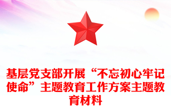 基层党支部开展“不忘初心牢记使命”主题教育工作方案主题教育材料