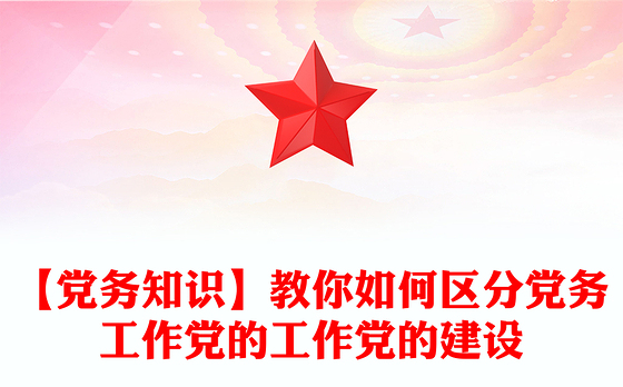 【党务知识】教你如何区分党务工作党的工作党的建设